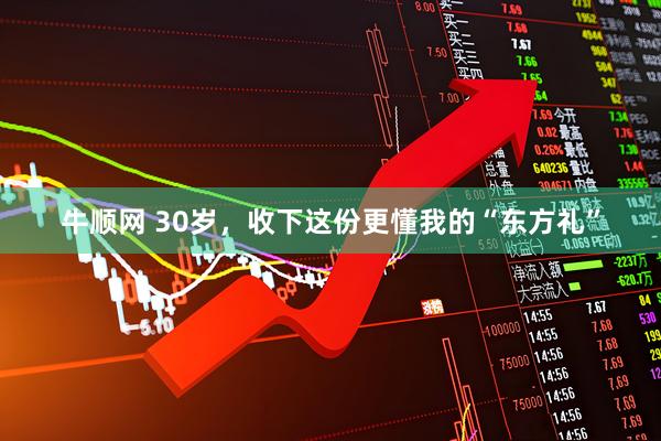 牛顺网 30岁，收下这份更懂我的“东方礼”