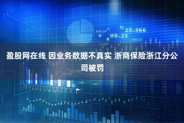 盈股网在线 因业务数据不真实 浙商保险浙江分公司被罚