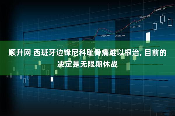 顺升网 西班牙边锋尼科耻骨痛难以根治, 目前的决定是无限期休战